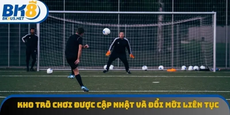 Kho trò chơi được cập nhật và đổi mới liên tục