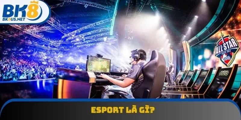 Esport là gì? Bỏ túi khái niệm cơ bản Esport là gì? Bỏ túi khái niệm cơ bản