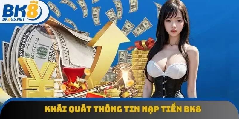 Khái quát thông tin về nạp tiền BK8 Khái quát thông tin về nạp tiền BK8