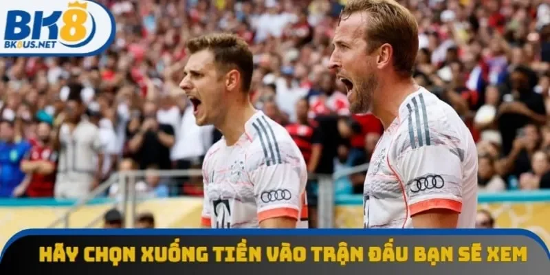 Hãy chọn xuống tiền vào trận đấu bạn sẽ xem Hãy chọn xuống tiền vào trận đấu bạn sẽ xem